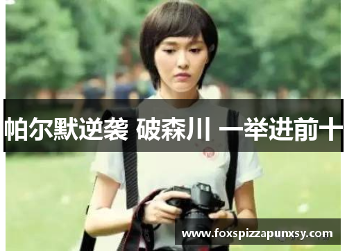 帕尔默逆袭 破森川 一举进前十