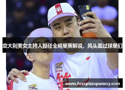 意大利美女主持人担任全明星赛解说，风头盖过球星们