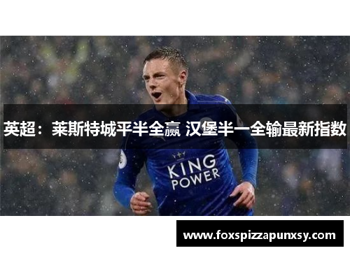 英超：莱斯特城平半全赢 汉堡半一全输最新指数